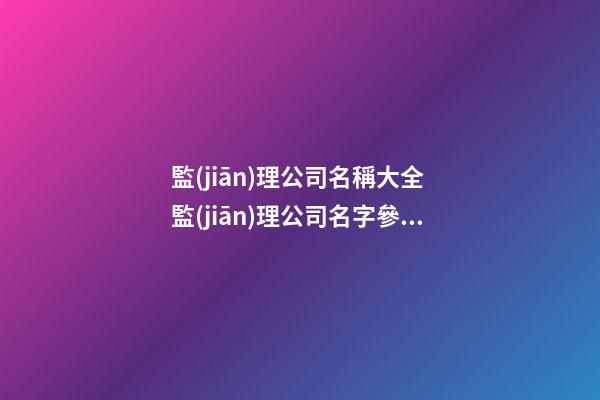 監(jiān)理公司名稱大全 監(jiān)理公司名字參考